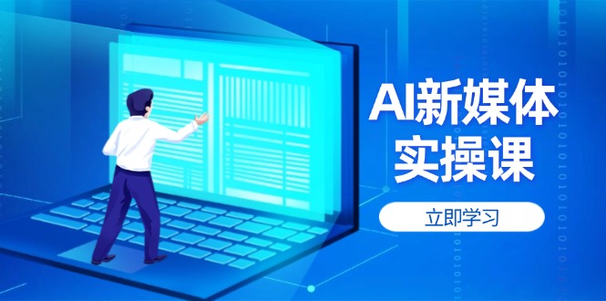 （14346期）AI新媒体实操课，快速提升账号权重，打造高曝光主页与爆款内容-小何资源库