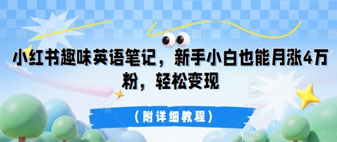 小红书趣味英语笔记，新手小白也能月涨4W粉，轻松变现(附详细教程)-小何资源库
