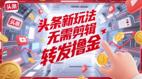 头条新玩法，无需剪辑，转发撸金-小何资源库