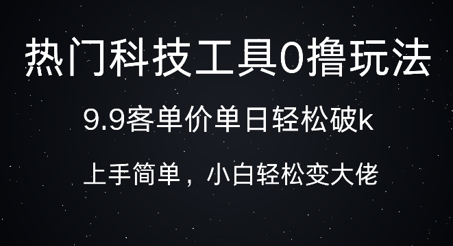 科技工具0撸玩法，9.9客单价单日轻松破k，小白轻松变大佬-小何资源库