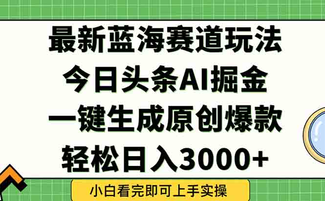 （15072期）今日头条2025年最新蓝海玩法，一键生成爆款，轻松实现矩阵日入3000+-小何资源库