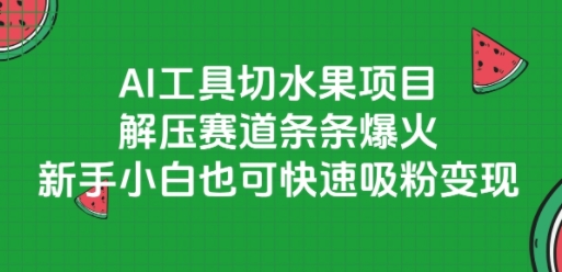 AI工具切水果项目，解压赛道条条爆火，新手小白也可快速吸粉变现-小何资源库