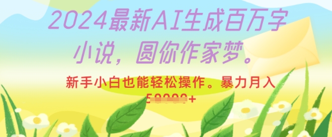 2024最新AI生成百万字小说，圆你作家梦，新手小白也能轻松操作，暴力月入过W-小何资源库