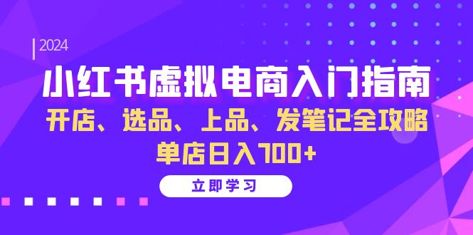 （13185期）小红书虚拟电商入门指南：开店、选品、上品、发笔记全攻略 单店日入700+-小何资源库