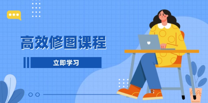 （13640期）高效修图课程：教你后期处理图片，1分钟快修3分钟精修，提升修图效率-小何资源库