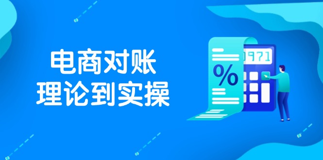（14718期）抖店电商对账理论到实操，包括订单、售后、资金流水处理，数据导出路径等-小何资源库