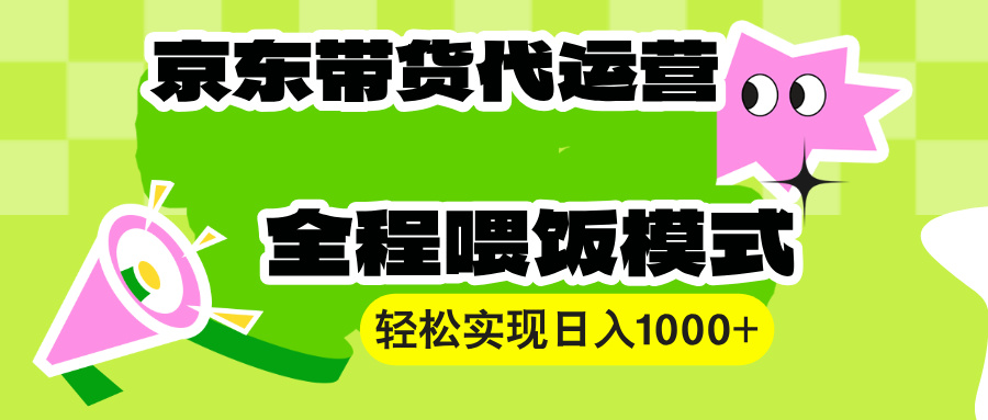 （13957期）【京东带货代运营】操作简单、收益稳定、有手就行！轻松实现日入1000+-小何资源库