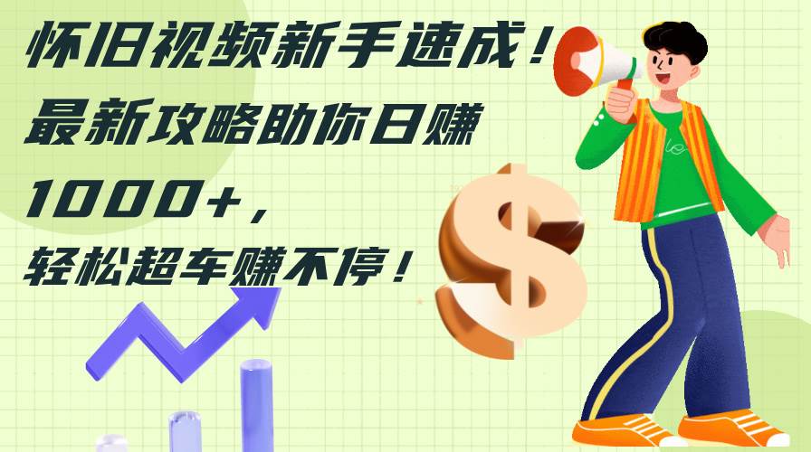 怀旧视频新手速成！最新攻略助你日赚1000+，轻松超车赚不停-小何资源库