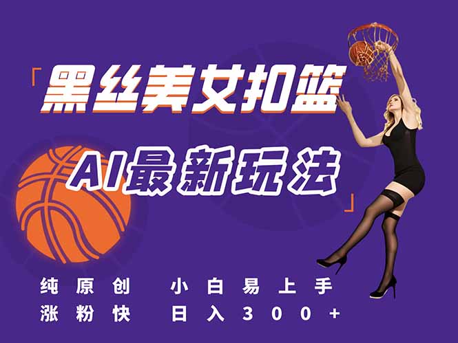 （15062期）最新AI生成美女扣篮视频，纯原创，小白轻松上手掌握流量秘籍，日入300+-小何资源库
