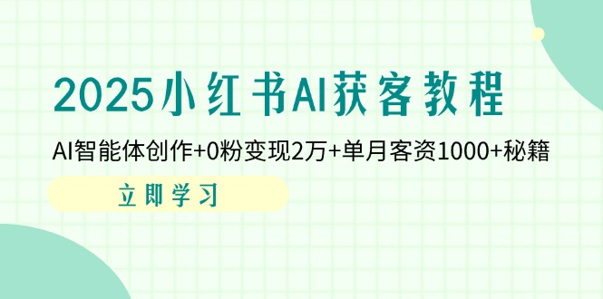 （14301期）2025小红书AI获客教程：AI智能体创作+0粉变现2万+单月客资1000+秘籍-小何资源库