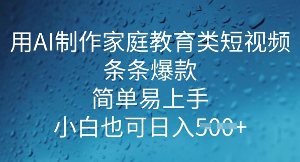 用AI做制作家庭教育类短视频，条条爆款，简单易上手， 小白也可日入5张-小何资源库