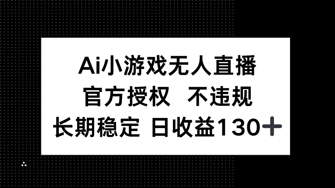 （14260期）AI小游戏无人直播，官方授权 不违规，单日平均收益130+-小何资源库