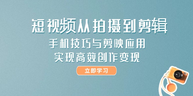 （14867期）短视频从拍摄到剪辑，手机技巧与剪映应用，实现高效创作变现-小何资源库