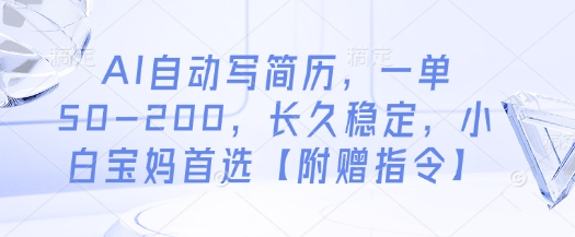 AI自动写简历，一单50-200，长久稳定，小白宝妈首选【附赠指令】-小何资源库
