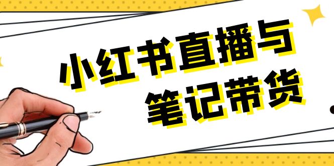 （13688期）小红书直播与笔记带货：选品、上架、笔记写作、视频剪辑及直播话术等-小何资源库