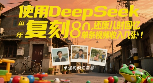 使用DeepSeek复刻80后童年，还原儿时回忆，单条视频收入几张-小何资源库