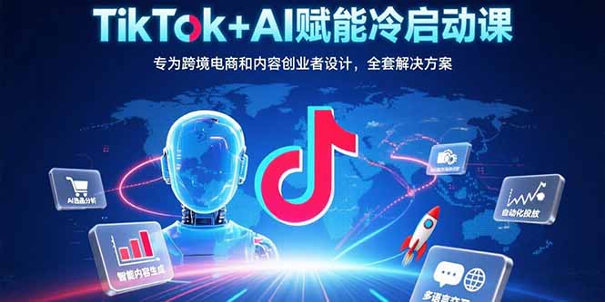 （15561期）TikTok+AI赋能冷启动课：专为跨境电商和内容创业者设计，全套解决方案-小何资源库