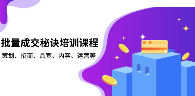（13908期）批量成交秘诀培训课程，策划、招商、品宣、内容、运营等-小何资源库