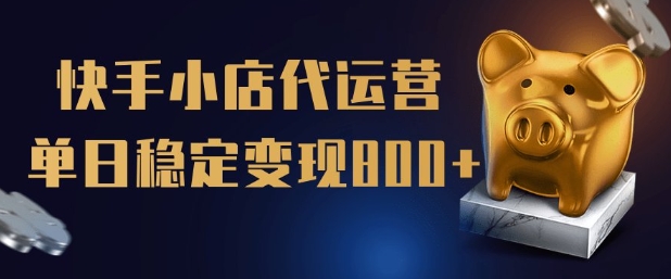 【快手小店代运营】限时托管计划，全程喂饭，单日稳定变现5张【揭秘】-小何资源库