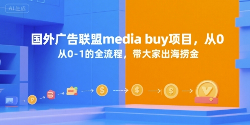 国外广告联盟media buy项目，从0-1的全流程，带大家出海捞金-小何资源库