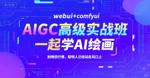 AIGC高级实战班，webui+comfyui，一起学AI绘画，别抱怨行情，聪明人已经站在风口上-小何资源库