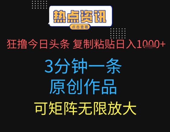 狂撸今日头条，3分钟一条原创作品，复制粘贴日入多张，可矩阵无限放大-小何资源库