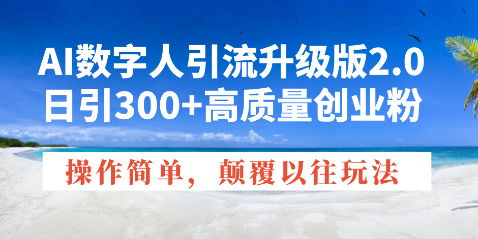 （14012期）AI数字人引流升级版2.0，日引300+高质量创业粉，操作简单，颠覆以往玩法-小何资源库