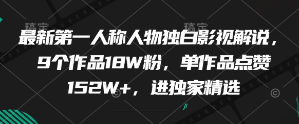 最新第一人称人物独白影视解说，9个作品18W粉，单作品点赞152W+，进独家精选-小何资源库