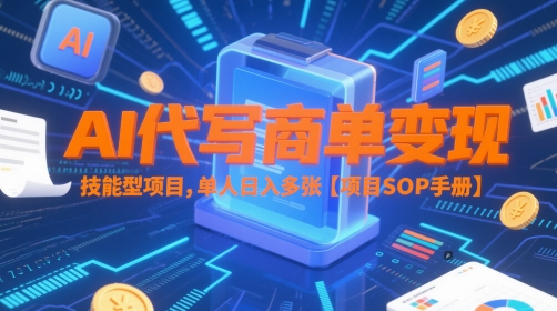 AI代写商单变现，技能型项目，单人日入多张 【项目SOP手册】-小何资源库