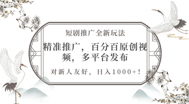 短剧推广全新玩法，精准推广，百分百原创视频，多平台发布，对新人友好，日入1k-小何资源库