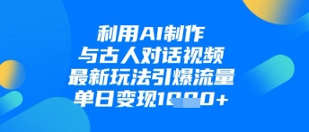 利用AI制作与古人对话的视频，最新玩法引爆流量，单日变现1k-小何资源库