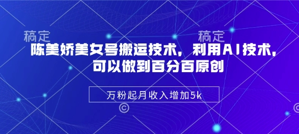 陈美娇美女号搬运技术，利用AI技术，可以做到百分百原创，万粉起月收入增加5k-小何资源库