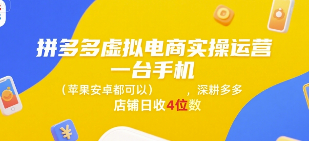 拼多多虚拟电商实操运营，一台手机(苹果安卓都可以)，深耕多多店铺日收4位数-小何资源库