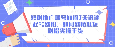 短剧推广账号如何7天迅速起号涨粉，如何涨精准短剧粉实操干货-小何资源库
