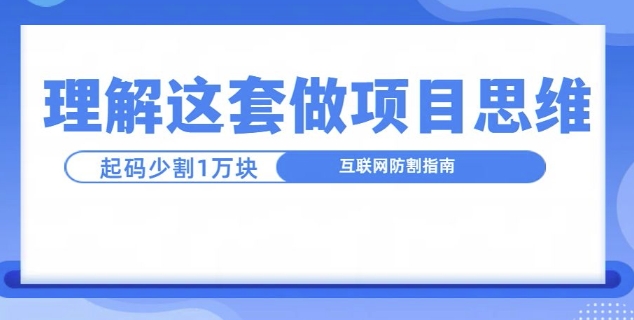 理解这套做项目思维，起码少割1W，互联网防割指南-小何资源库