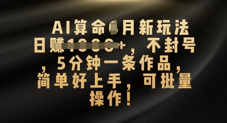 AI算命4月新玩法，日入数张，不封号，5分钟一条作品，简单好上手，可批量操作-小何资源库