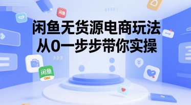 闲鱼无货源电商玩法，从0一步步带你实操-小何资源库