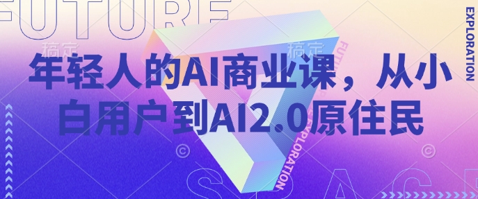 年轻人的AI商业课，从小白用户到AI2.0原住民-小何资源库