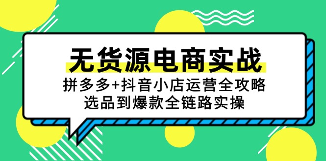 （15006期）无货源电商实战：拼多多+抖音小店运营全攻略，选品到爆款全链路实操-小何资源库