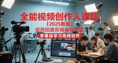 全能视频创作人课程【2025新版】视频拍摄剪辑编导运营，零基础学习视频创作-小何资源库