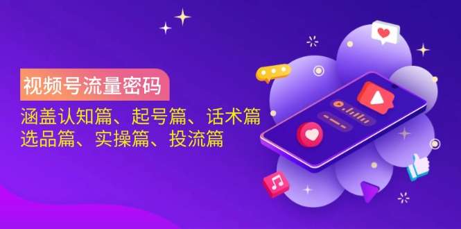 （14124期）视频号流量密码：涵盖认知篇、起号篇、话术篇、选品篇、实操篇、投流篇-小何资源库