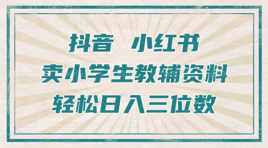 抖音小红书卖小学生教辅资料，操作简单，小白也能轻松上手，一个月利润1W+-小何资源库
