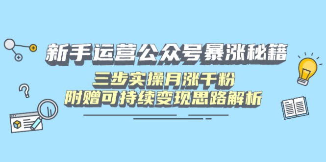 （14111期）新手运营公众号暴涨秘籍，三步实操月涨千粉，附赠可持续变现思路解析-小何资源库