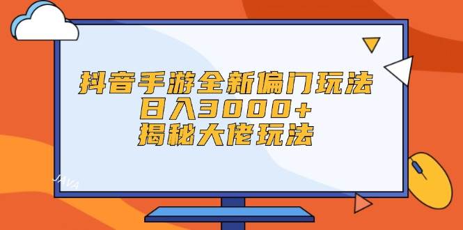 抖音手游全新偏门玩法，日入3000+，揭秘大佬玩法-小何资源库