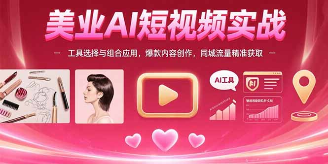（15535期）美业AI短视频实战：工具选择与组合应用，爆款内容创作，同城流量精准获取-小何资源库