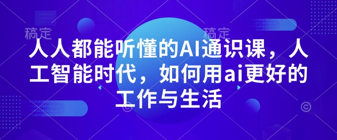 人人都能听懂的AI通识课，人工智能时代，如何用ai更好的工作与生活-小何资源库
