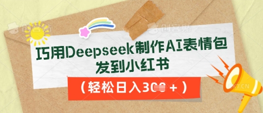 巧用Deepseek制作AI表情包，发到小红书，轻松日入3张-小何资源库