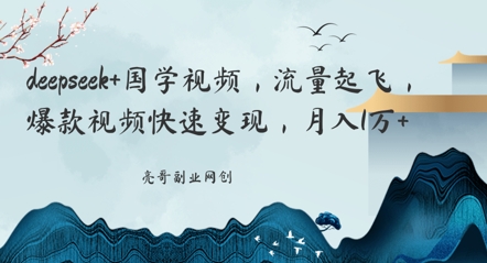 deepseek+国学视频，流量起飞，爆款视频快速变现，月入1w-小何资源库