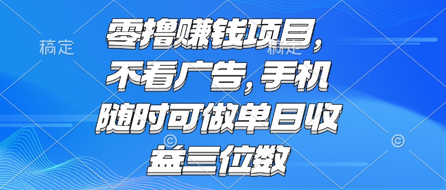 （15016期）零撸赚钱项目 不看广告 手机随时可做 单日收益三位数-小何资源库