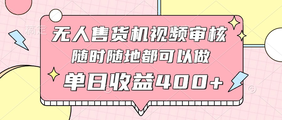 （14524期）无人售货机视频审核，十秒钟一单，有手机就行，随时随地可做单日收益400+-小何资源库